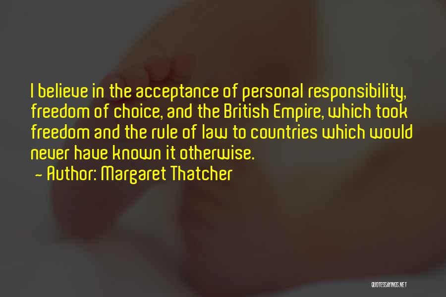Margaret Thatcher Quotes: I Believe In The Acceptance Of Personal Responsibility, Freedom Of Choice, And The British Empire, Which Took Freedom And The