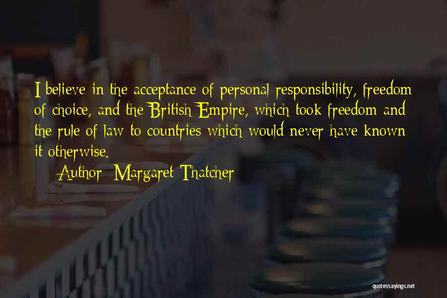 Margaret Thatcher Quotes: I Believe In The Acceptance Of Personal Responsibility, Freedom Of Choice, And The British Empire, Which Took Freedom And The