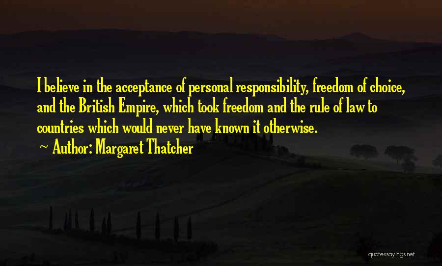 Margaret Thatcher Quotes: I Believe In The Acceptance Of Personal Responsibility, Freedom Of Choice, And The British Empire, Which Took Freedom And The