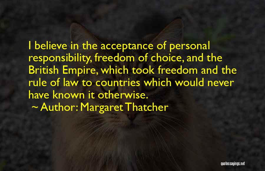 Margaret Thatcher Quotes: I Believe In The Acceptance Of Personal Responsibility, Freedom Of Choice, And The British Empire, Which Took Freedom And The