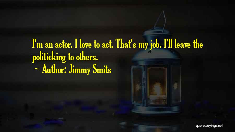 Jimmy Smits Quotes: I'm An Actor. I Love To Act. That's My Job. I'll Leave The Politicking To Others.