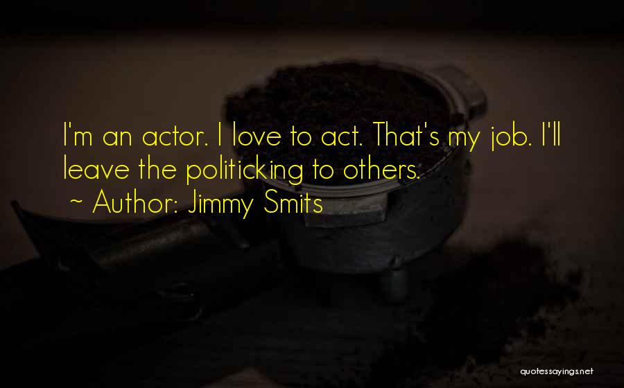 Jimmy Smits Quotes: I'm An Actor. I Love To Act. That's My Job. I'll Leave The Politicking To Others.