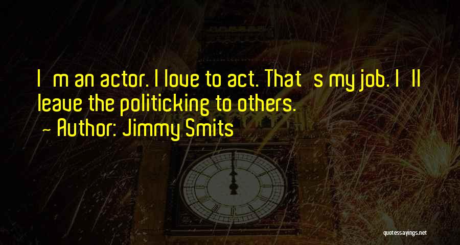 Jimmy Smits Quotes: I'm An Actor. I Love To Act. That's My Job. I'll Leave The Politicking To Others.