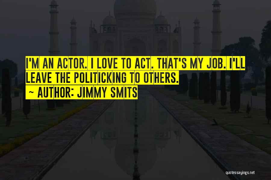 Jimmy Smits Quotes: I'm An Actor. I Love To Act. That's My Job. I'll Leave The Politicking To Others.