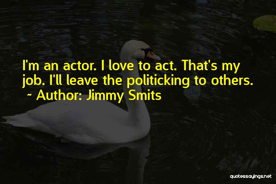 Jimmy Smits Quotes: I'm An Actor. I Love To Act. That's My Job. I'll Leave The Politicking To Others.