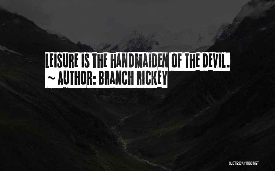 Branch Rickey Quotes: Leisure Is The Handmaiden Of The Devil.