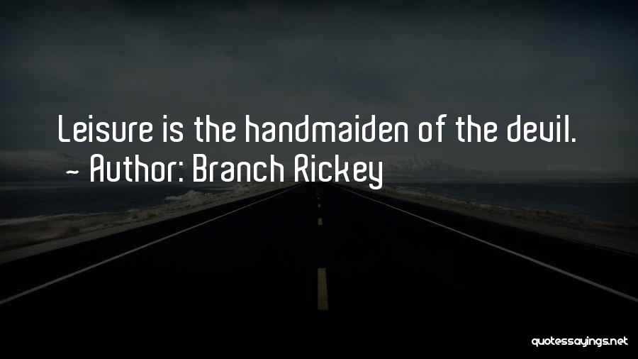 Branch Rickey Quotes: Leisure Is The Handmaiden Of The Devil.