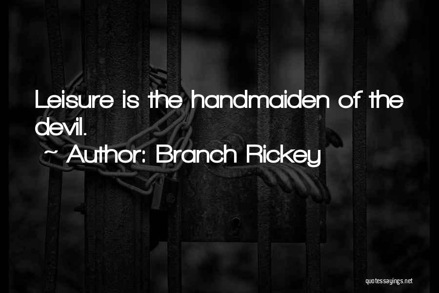Branch Rickey Quotes: Leisure Is The Handmaiden Of The Devil.