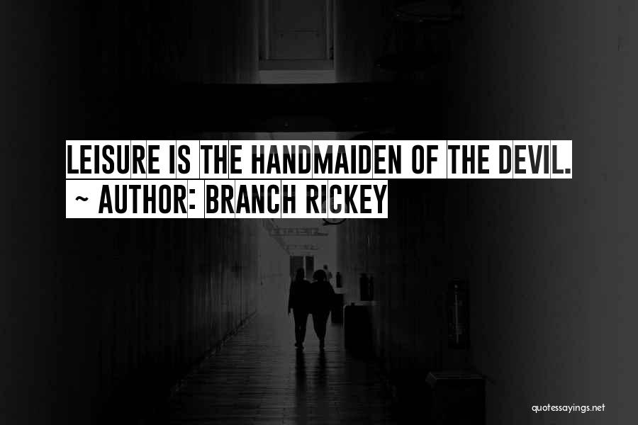 Branch Rickey Quotes: Leisure Is The Handmaiden Of The Devil.