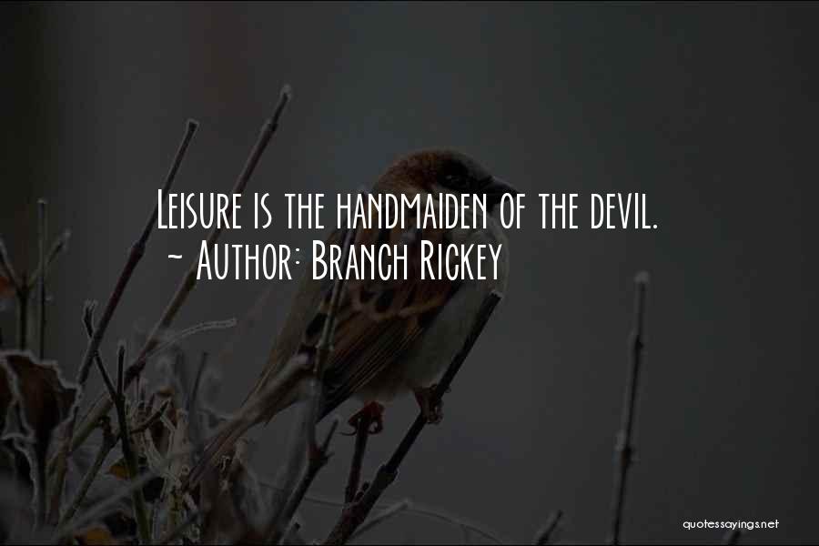 Branch Rickey Quotes: Leisure Is The Handmaiden Of The Devil.