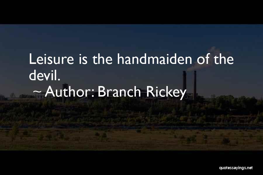 Branch Rickey Quotes: Leisure Is The Handmaiden Of The Devil.