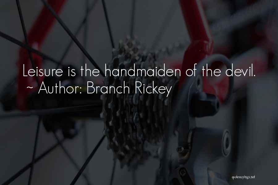 Branch Rickey Quotes: Leisure Is The Handmaiden Of The Devil.