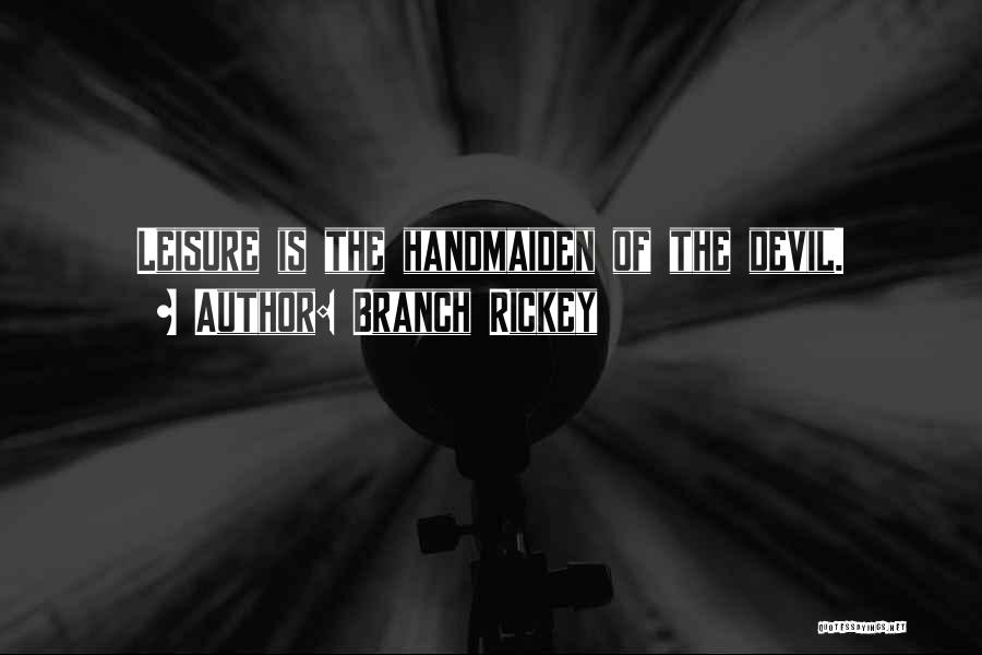 Branch Rickey Quotes: Leisure Is The Handmaiden Of The Devil.
