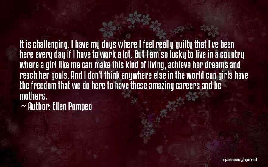 Ellen Pompeo Quotes: It Is Challenging. I Have My Days Where I Feel Really Guilty That I've Been Here Every Day If I