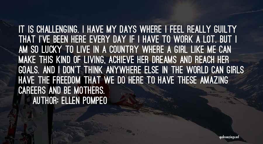 Ellen Pompeo Quotes: It Is Challenging. I Have My Days Where I Feel Really Guilty That I've Been Here Every Day If I