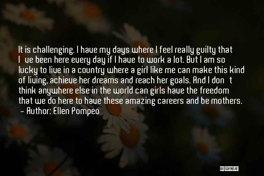 Ellen Pompeo Quotes: It Is Challenging. I Have My Days Where I Feel Really Guilty That I've Been Here Every Day If I