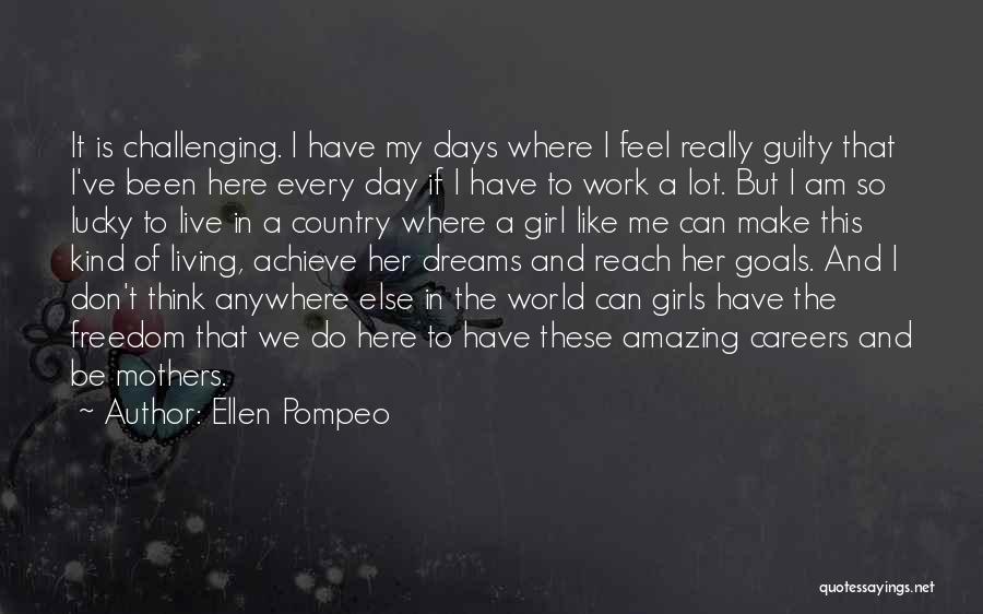 Ellen Pompeo Quotes: It Is Challenging. I Have My Days Where I Feel Really Guilty That I've Been Here Every Day If I