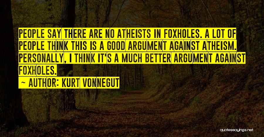 Kurt Vonnegut Quotes: People Say There Are No Atheists In Foxholes. A Lot Of People Think This Is A Good Argument Against Atheism.