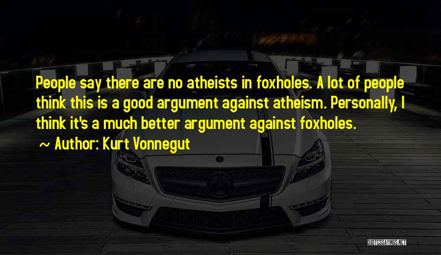 Kurt Vonnegut Quotes: People Say There Are No Atheists In Foxholes. A Lot Of People Think This Is A Good Argument Against Atheism.