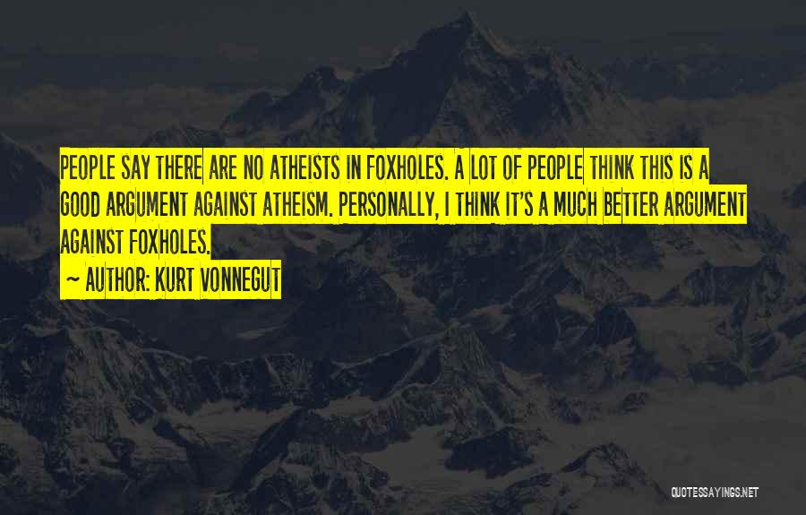 Kurt Vonnegut Quotes: People Say There Are No Atheists In Foxholes. A Lot Of People Think This Is A Good Argument Against Atheism.