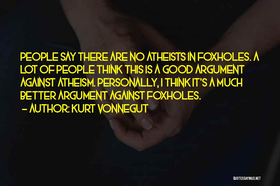 Kurt Vonnegut Quotes: People Say There Are No Atheists In Foxholes. A Lot Of People Think This Is A Good Argument Against Atheism.