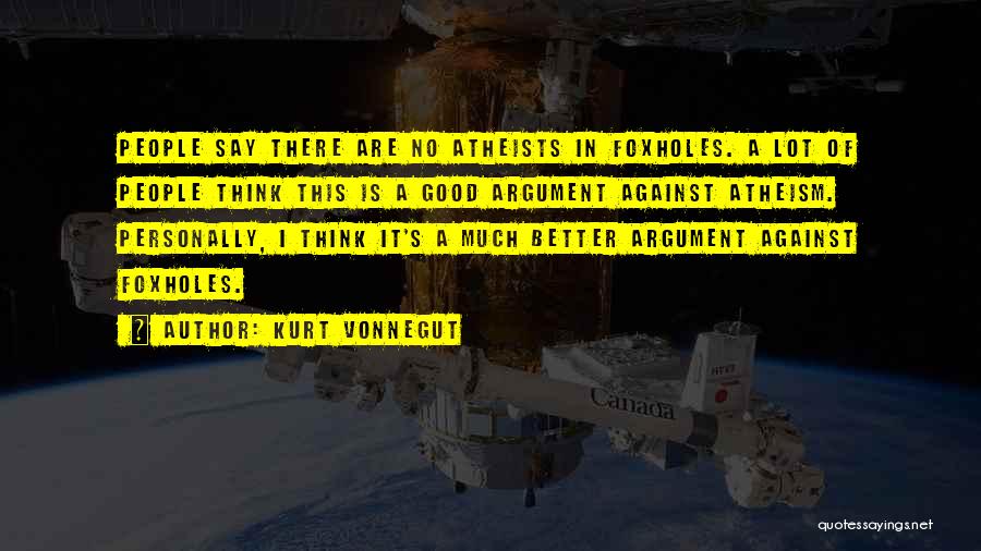 Kurt Vonnegut Quotes: People Say There Are No Atheists In Foxholes. A Lot Of People Think This Is A Good Argument Against Atheism.
