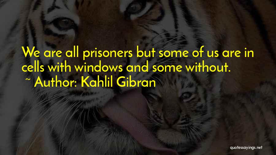 Kahlil Gibran Quotes: We Are All Prisoners But Some Of Us Are In Cells With Windows And Some Without.