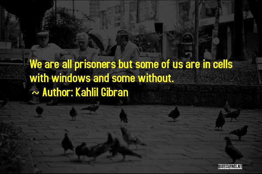 Kahlil Gibran Quotes: We Are All Prisoners But Some Of Us Are In Cells With Windows And Some Without.