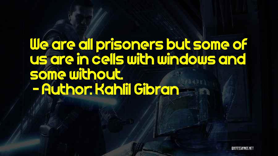 Kahlil Gibran Quotes: We Are All Prisoners But Some Of Us Are In Cells With Windows And Some Without.
