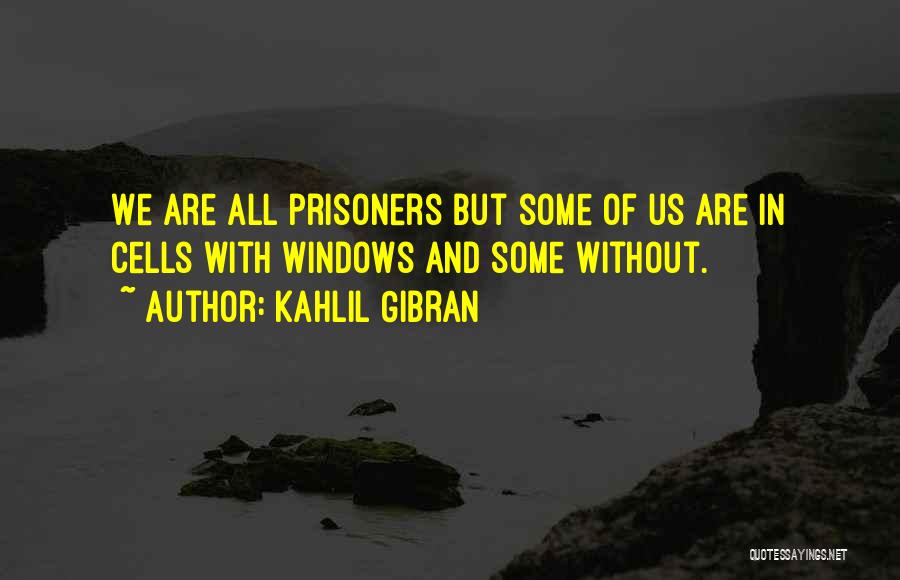 Kahlil Gibran Quotes: We Are All Prisoners But Some Of Us Are In Cells With Windows And Some Without.