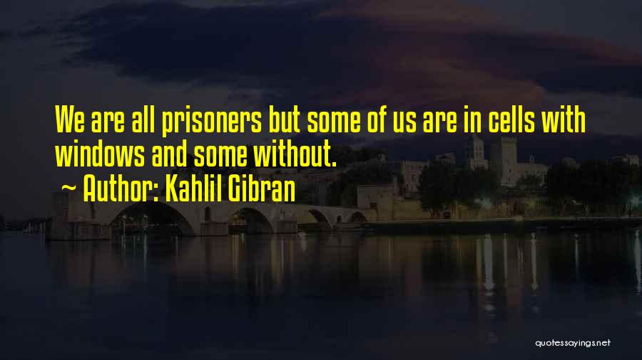 Kahlil Gibran Quotes: We Are All Prisoners But Some Of Us Are In Cells With Windows And Some Without.