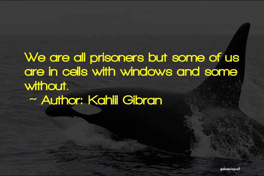 Kahlil Gibran Quotes: We Are All Prisoners But Some Of Us Are In Cells With Windows And Some Without.