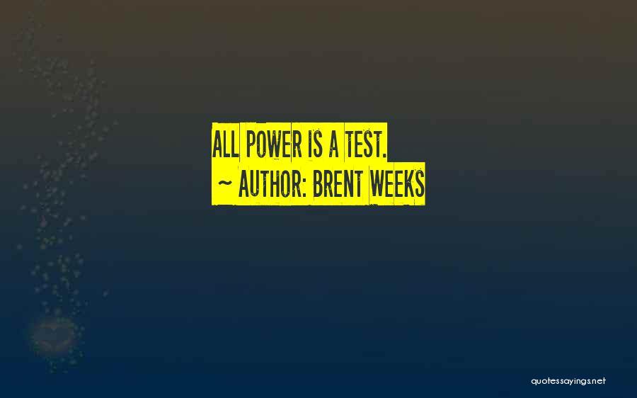 Brent Weeks Quotes: All Power Is A Test.