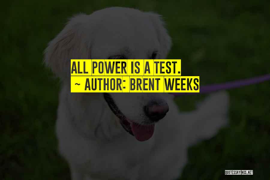 Brent Weeks Quotes: All Power Is A Test.