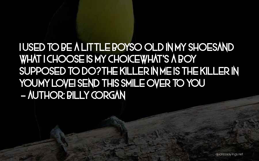 Billy Corgan Quotes: I Used To Be A Little Boyso Old In My Shoesand What I Choose Is My Choicewhat's A Boy Supposed