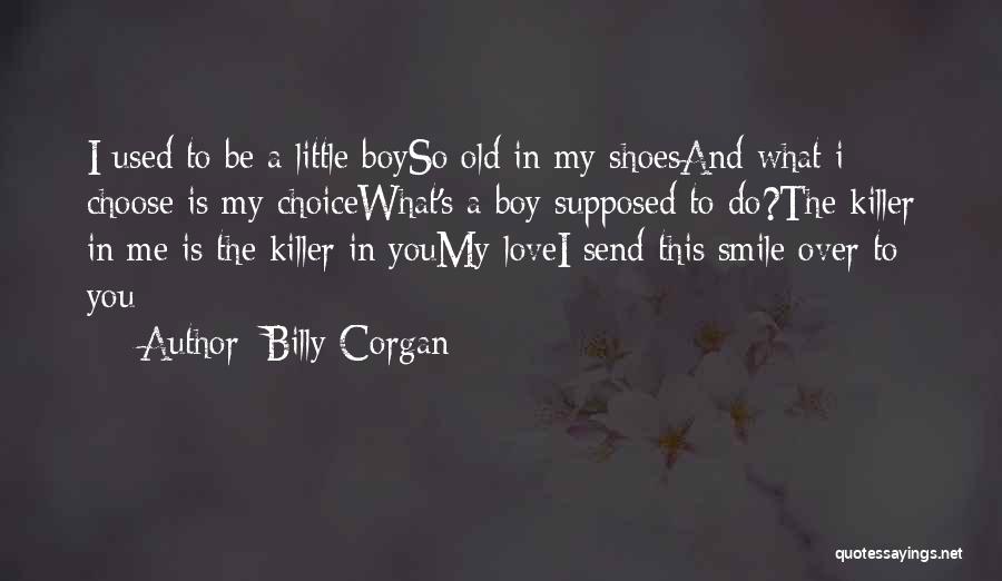 Billy Corgan Quotes: I Used To Be A Little Boyso Old In My Shoesand What I Choose Is My Choicewhat's A Boy Supposed