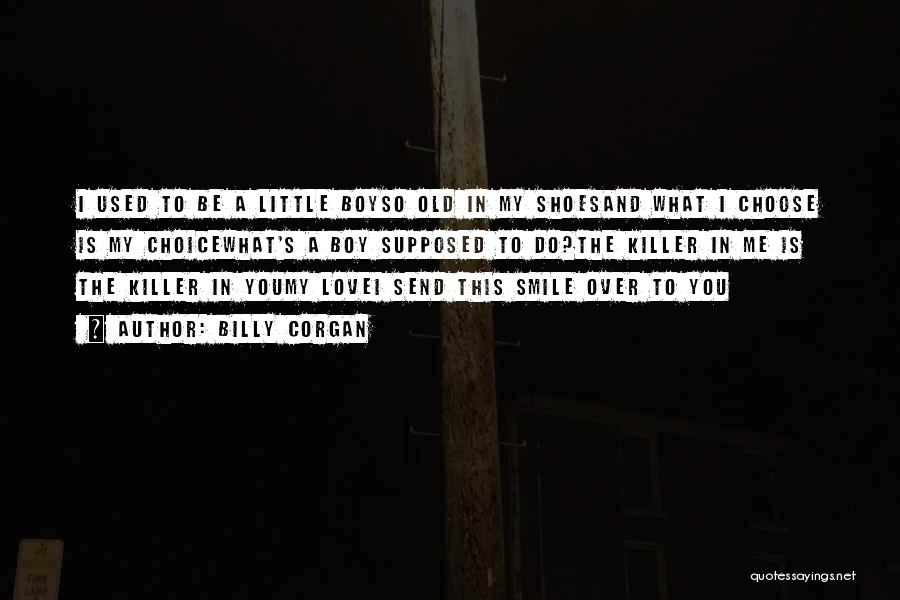 Billy Corgan Quotes: I Used To Be A Little Boyso Old In My Shoesand What I Choose Is My Choicewhat's A Boy Supposed