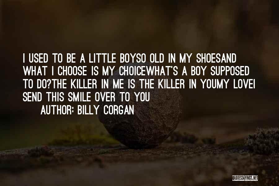 Billy Corgan Quotes: I Used To Be A Little Boyso Old In My Shoesand What I Choose Is My Choicewhat's A Boy Supposed