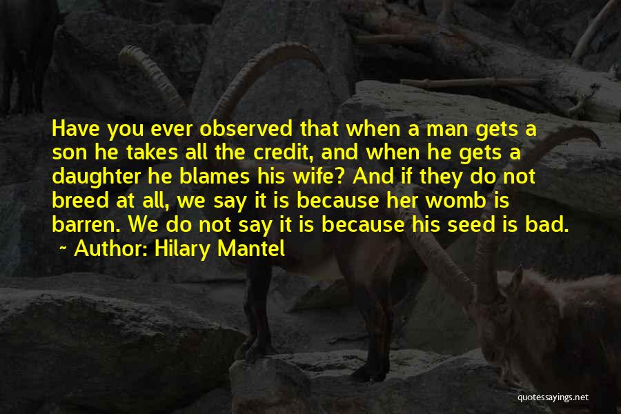 Hilary Mantel Quotes: Have You Ever Observed That When A Man Gets A Son He Takes All The Credit, And When He Gets