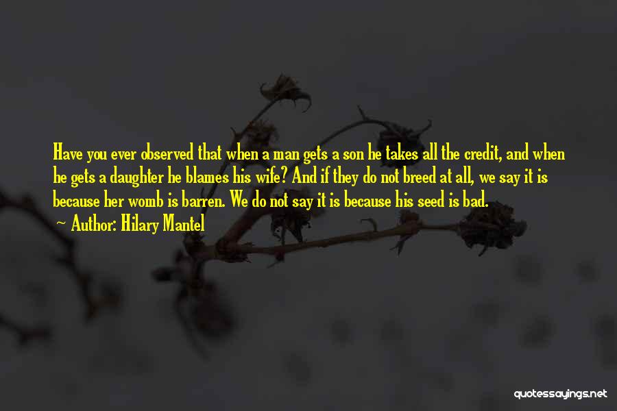 Hilary Mantel Quotes: Have You Ever Observed That When A Man Gets A Son He Takes All The Credit, And When He Gets