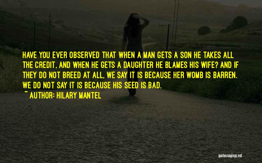 Hilary Mantel Quotes: Have You Ever Observed That When A Man Gets A Son He Takes All The Credit, And When He Gets