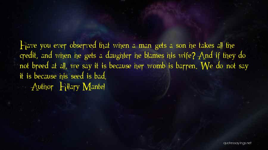 Hilary Mantel Quotes: Have You Ever Observed That When A Man Gets A Son He Takes All The Credit, And When He Gets