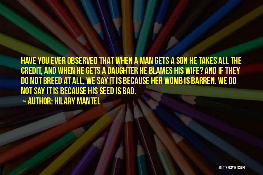Hilary Mantel Quotes: Have You Ever Observed That When A Man Gets A Son He Takes All The Credit, And When He Gets