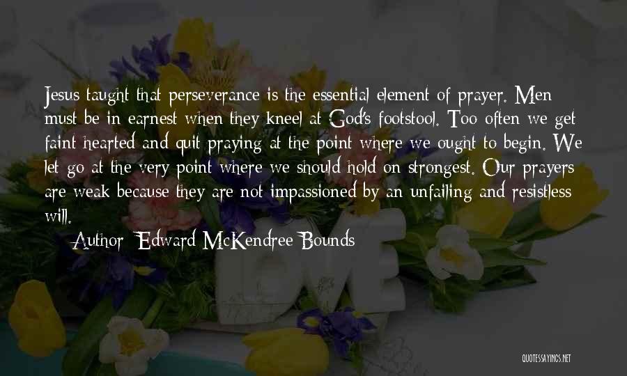 Edward McKendree Bounds Quotes: Jesus Taught That Perseverance Is The Essential Element Of Prayer. Men Must Be In Earnest When They Kneel At God's