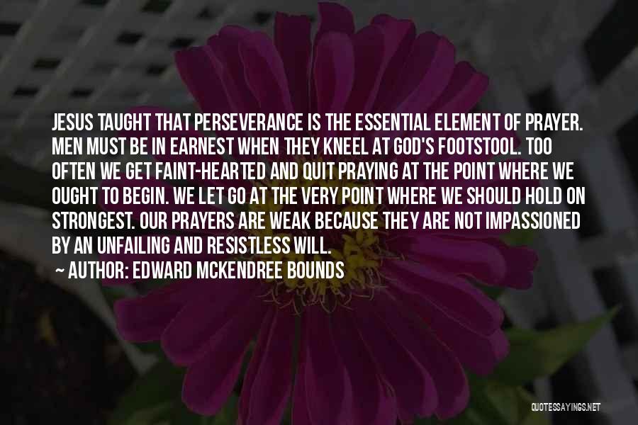 Edward McKendree Bounds Quotes: Jesus Taught That Perseverance Is The Essential Element Of Prayer. Men Must Be In Earnest When They Kneel At God's