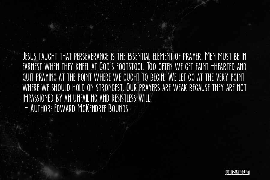 Edward McKendree Bounds Quotes: Jesus Taught That Perseverance Is The Essential Element Of Prayer. Men Must Be In Earnest When They Kneel At God's