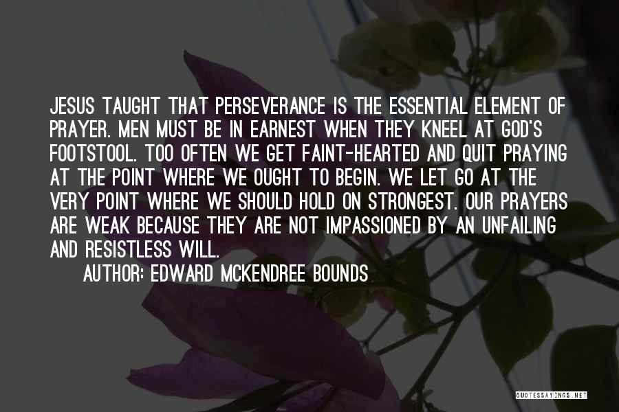 Edward McKendree Bounds Quotes: Jesus Taught That Perseverance Is The Essential Element Of Prayer. Men Must Be In Earnest When They Kneel At God's