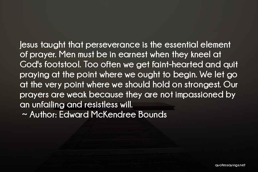 Edward McKendree Bounds Quotes: Jesus Taught That Perseverance Is The Essential Element Of Prayer. Men Must Be In Earnest When They Kneel At God's