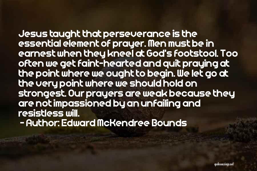 Edward McKendree Bounds Quotes: Jesus Taught That Perseverance Is The Essential Element Of Prayer. Men Must Be In Earnest When They Kneel At God's