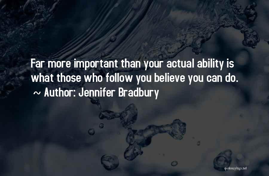 Jennifer Bradbury Quotes: Far More Important Than Your Actual Ability Is What Those Who Follow You Believe You Can Do.